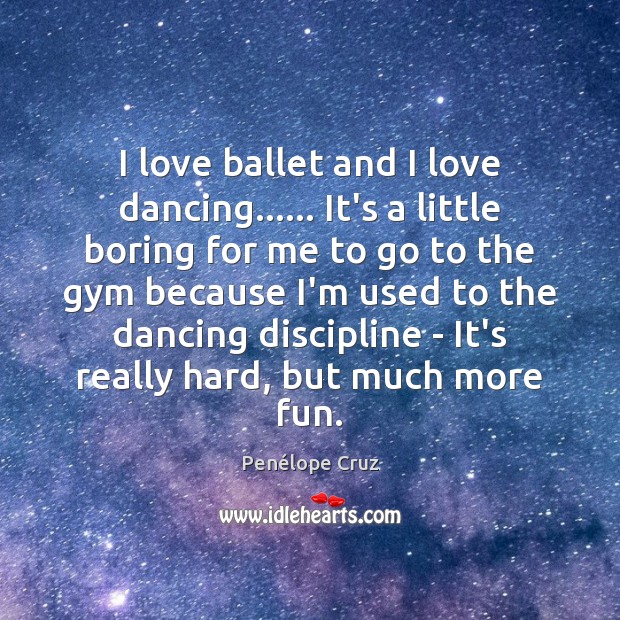 I love ballet and I love dancing…… It’s a little boring for Penélope Cruz Picture Quote
