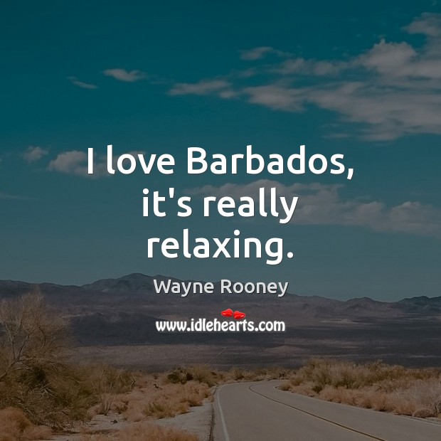 I love Barbados, it’s really relaxing. Wayne Rooney Picture Quote