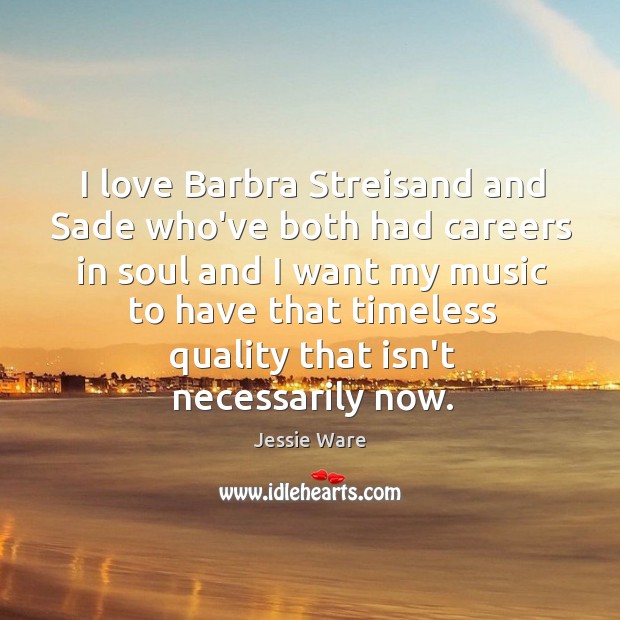 I love Barbra Streisand and Sade who’ve both had careers in soul Jessie Ware Picture Quote