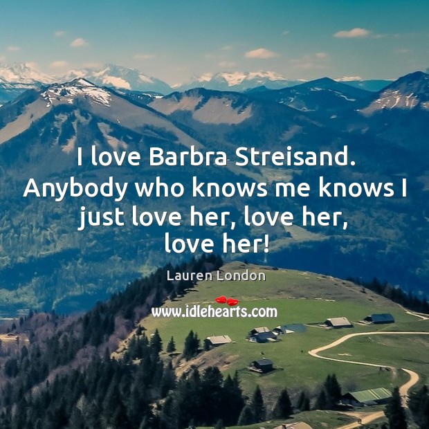 I love Barbra Streisand. Anybody who knows me knows I just love her, love her, love her! Lauren London Picture Quote