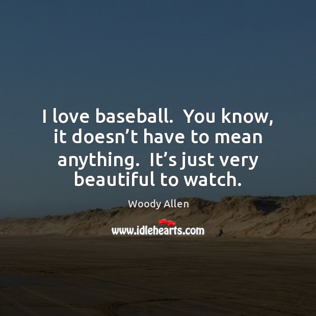 I love baseball.  You know, it doesn’t have to mean anything. Image