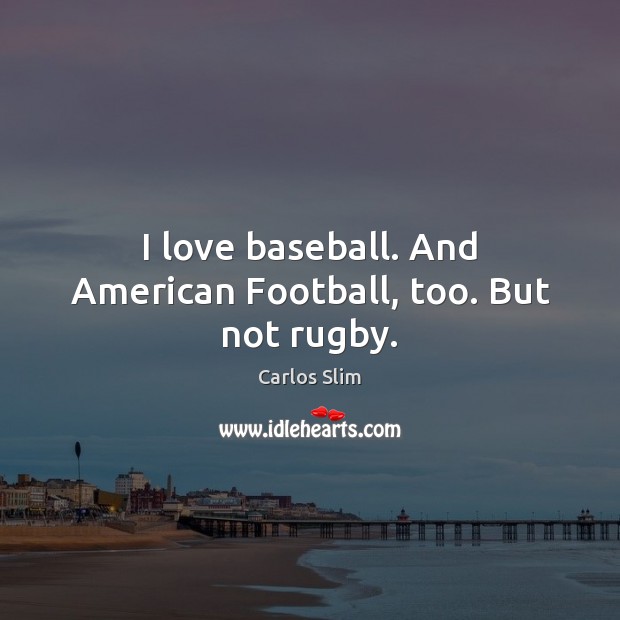 I love baseball. And American Football, too. But not rugby. Carlos Slim Picture Quote