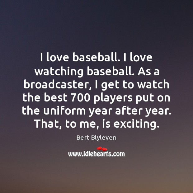 I love baseball. I love watching baseball. As a broadcaster, I get Bert Blyleven Picture Quote