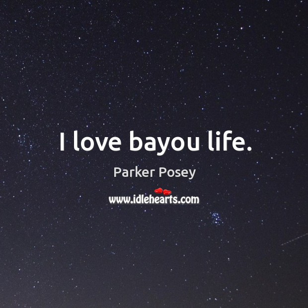 I love bayou life. Parker Posey Picture Quote