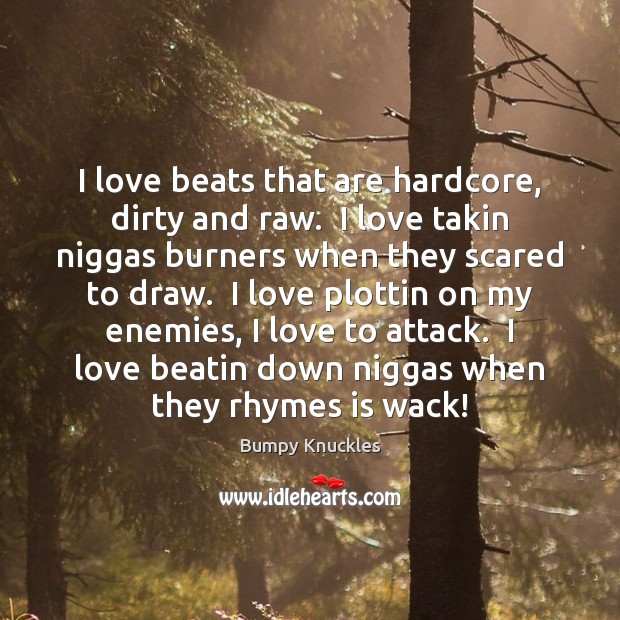 I love beats that are hardcore, dirty and raw.  I love takin Bumpy Knuckles Picture Quote