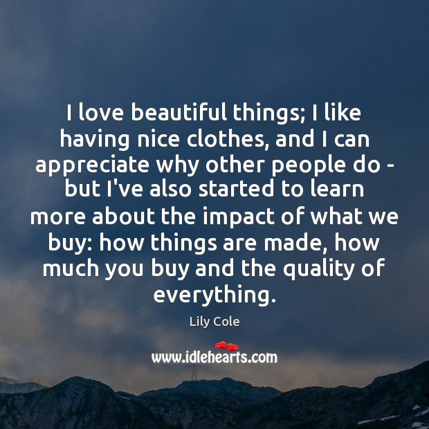 I love beautiful things; I like having nice clothes, and I can Lily Cole Picture Quote