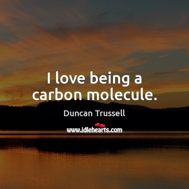 I love being a carbon molecule. Duncan Trussell Picture Quote