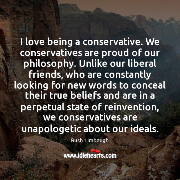 I love being a conservative. We conservatives are proud of our philosophy. Image