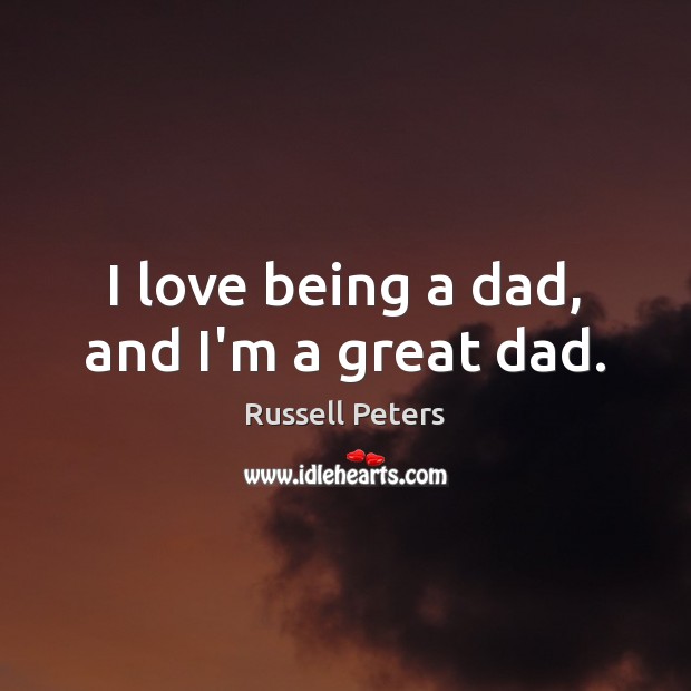 I love being a dad, and I’m a great dad. Russell Peters Picture Quote