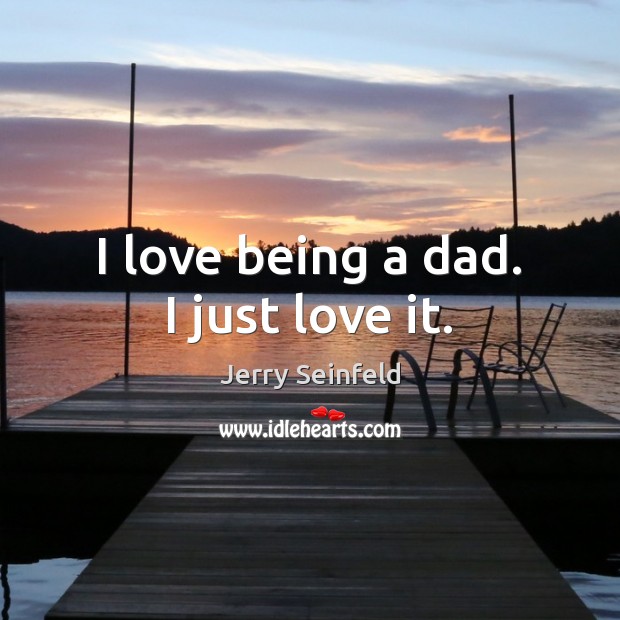 I love being a dad. I just love it. Jerry Seinfeld Picture Quote