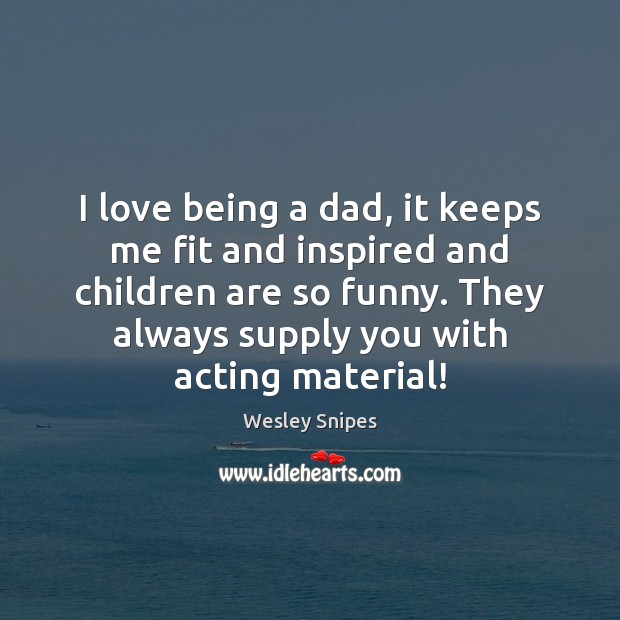 I love being a dad, it keeps me fit and inspired and Children Quotes Image