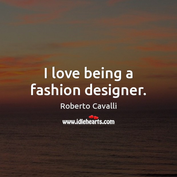 I love being a fashion designer. Roberto Cavalli Picture Quote