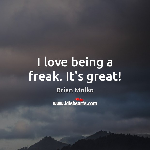 I love being a freak. It’s great! Image