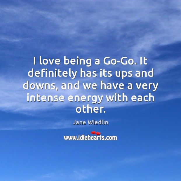 I love being a Go-Go. It definitely has its ups and downs, Jane Wiedlin Picture Quote