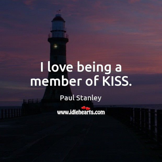 I love being a member of KISS. Paul Stanley Picture Quote