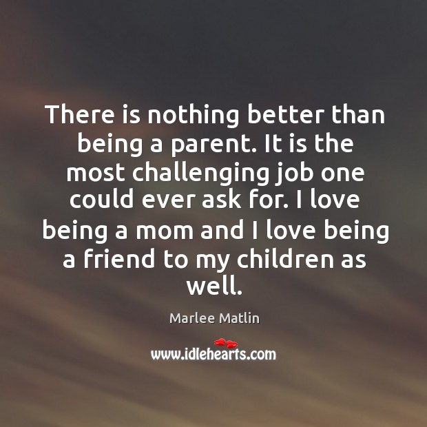 I love being a mom and I love being a friend to my children as well. Marlee Matlin Picture Quote