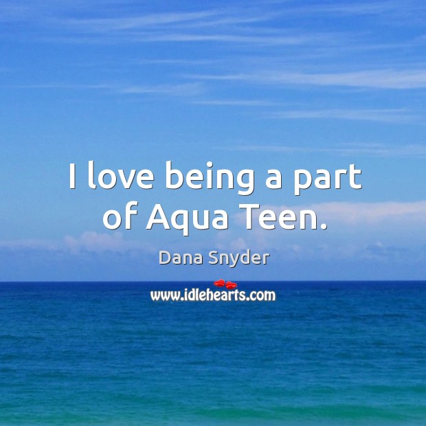 I love being a part of aqua teen. Dana Snyder Picture Quote