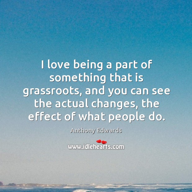 I love being a part of something that is grassroots, and you Anthony Edwards Picture Quote