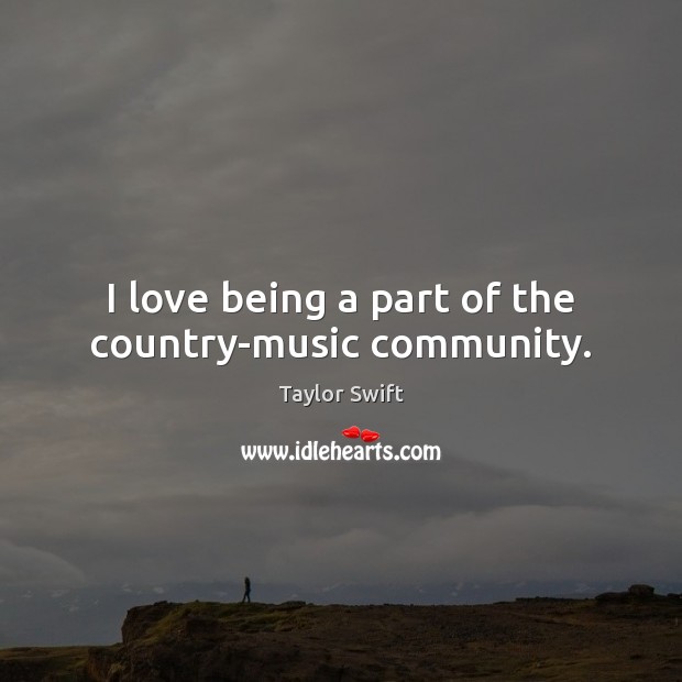 I love being a part of the country-music community. Taylor Swift Picture Quote