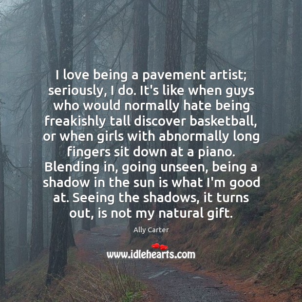 I love being a pavement artist; seriously, I do. It’s like when Ally Carter Picture Quote