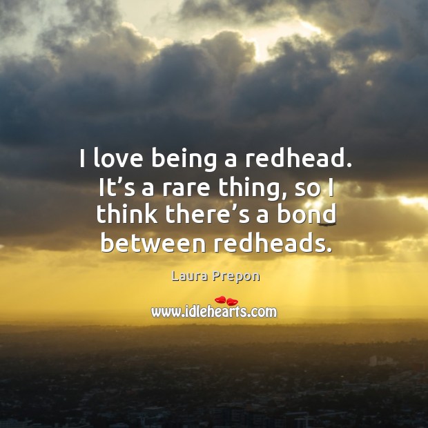 I love being a redhead. It’s a rare thing, so I think there’s a bond between redheads. Image