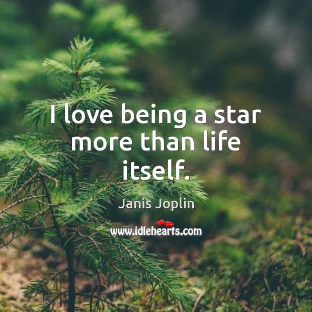 I love being a star more than life itself. Janis Joplin Picture Quote