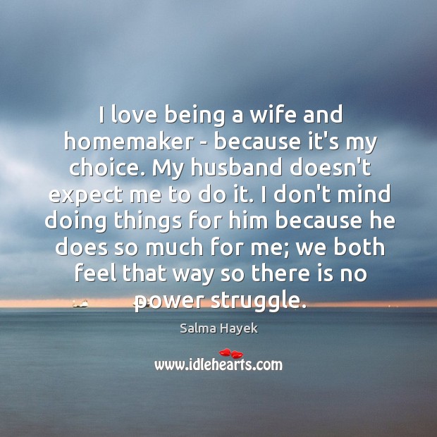 I love being a wife and homemaker – because it’s my choice. Salma Hayek Picture Quote