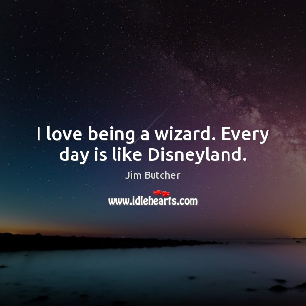 I love being a wizard. Every day is like Disneyland. Jim Butcher Picture Quote