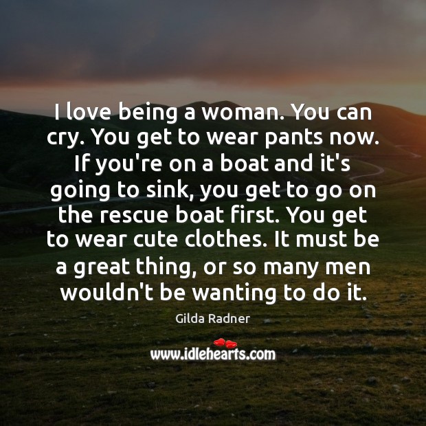 I love being a woman. You can cry. You get to wear Gilda Radner Picture Quote