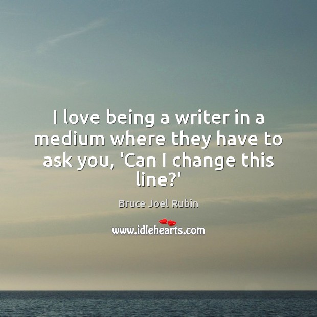 I love being a writer in a medium where they have to ask you, ‘Can I change this line?’ Bruce Joel Rubin Picture Quote