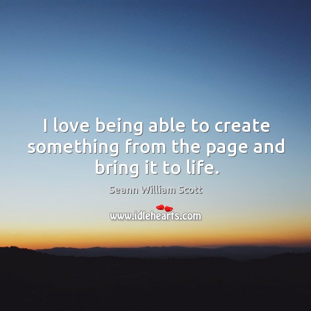 I love being able to create something from the page and bring it to life. Seann William Scott Picture Quote
