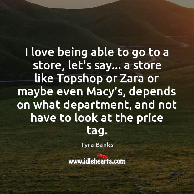 I love being able to go to a store, let’s say… a Tyra Banks Picture Quote
