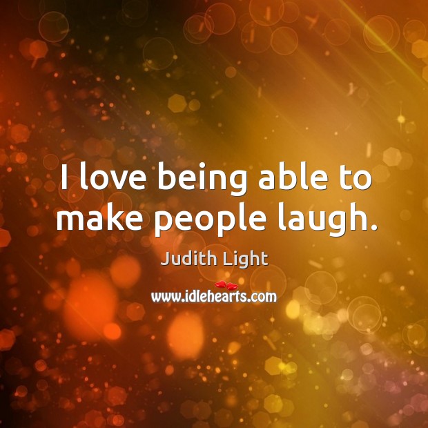 I love being able to make people laugh. Judith Light Picture Quote