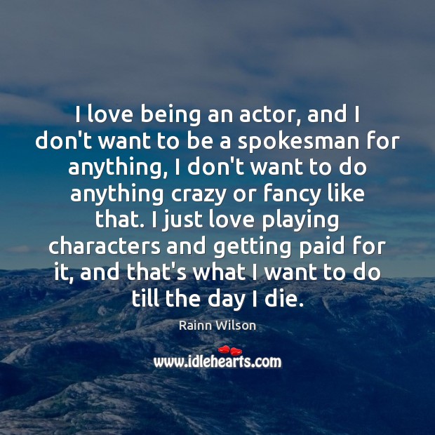 I love being an actor, and I don’t want to be a Rainn Wilson Picture Quote