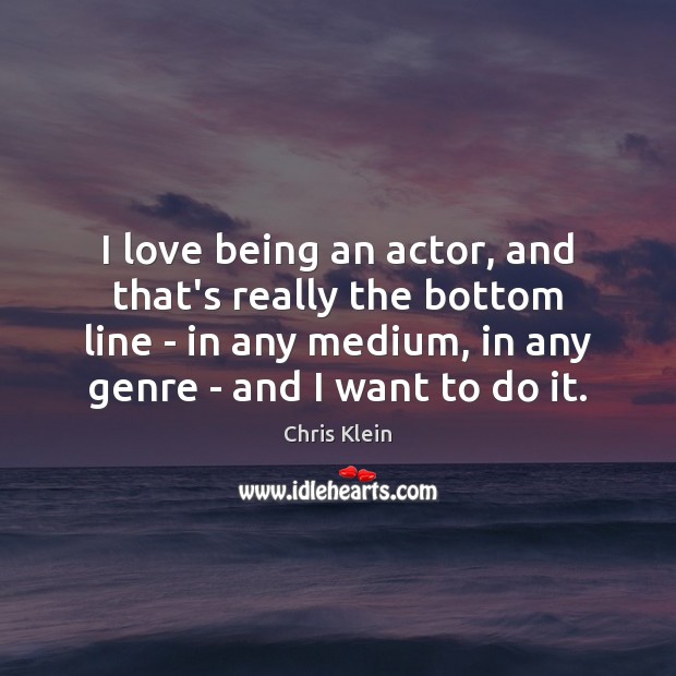 I love being an actor, and that’s really the bottom line – Chris Klein Picture Quote