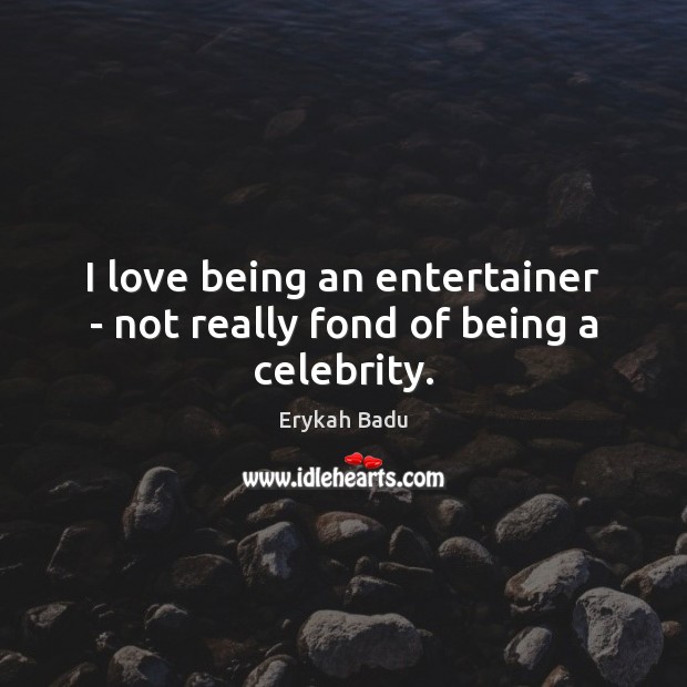 I love being an entertainer – not really fond of being a celebrity. Erykah Badu Picture Quote