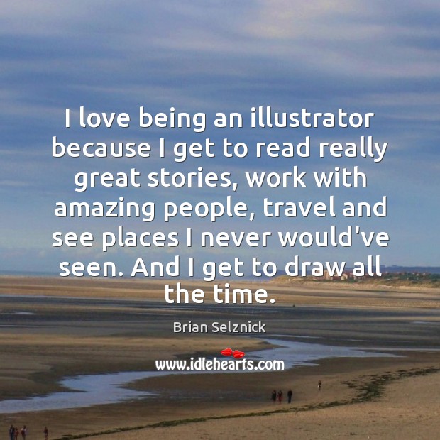 I love being an illustrator because I get to read really great Brian Selznick Picture Quote
