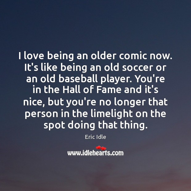 I love being an older comic now. It’s like being an old Soccer Quotes Image