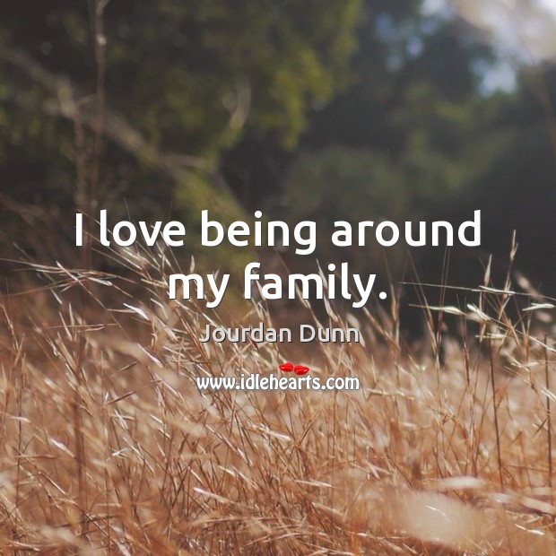 I love being around my family. Jourdan Dunn Picture Quote