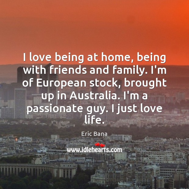 I love being at home, being with friends and family. I’m of Eric Bana Picture Quote