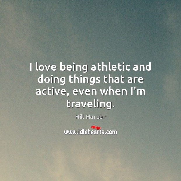 I love being athletic and doing things that are active, even when I’m traveling. Hill Harper Picture Quote