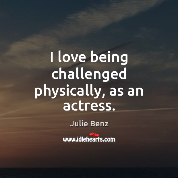 I love being challenged physically, as an actress. Julie Benz Picture Quote