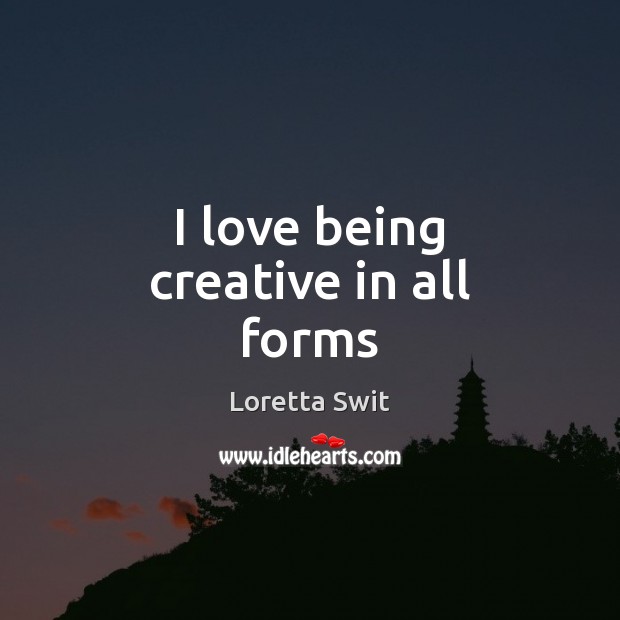 I love being creative in all forms Loretta Swit Picture Quote