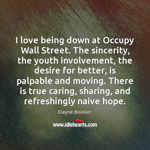 I love being down at Occupy Wall Street. The sincerity, the youth Elayne Boosler Picture Quote