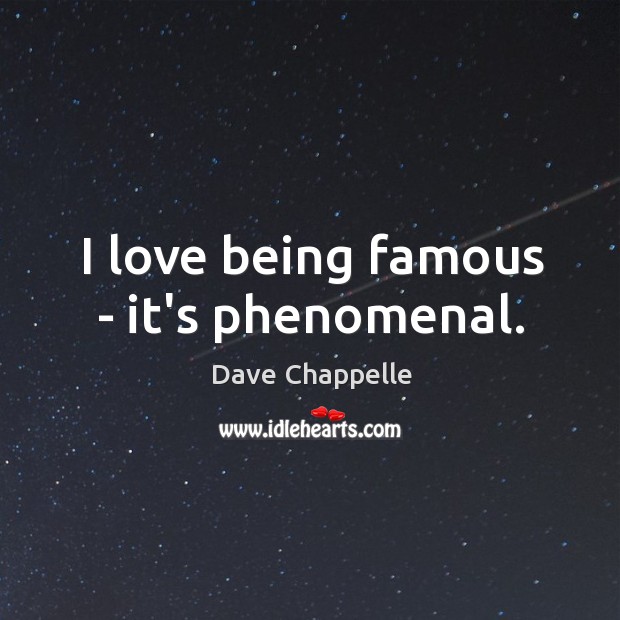I love being famous – it’s phenomenal. Image