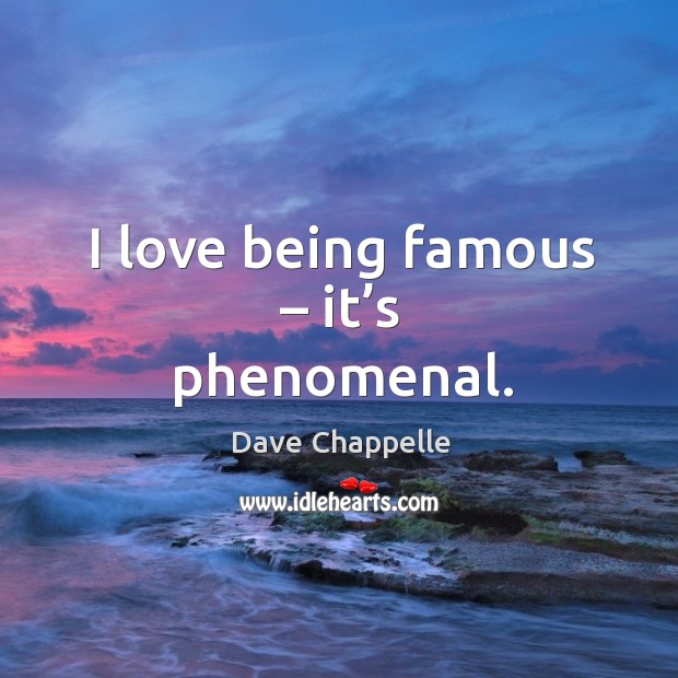 I love being famous – it’s phenomenal. Dave Chappelle Picture Quote