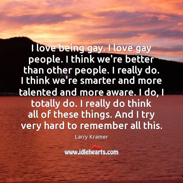 I love being gay. I love gay people. I think we’re better Larry Kramer Picture Quote