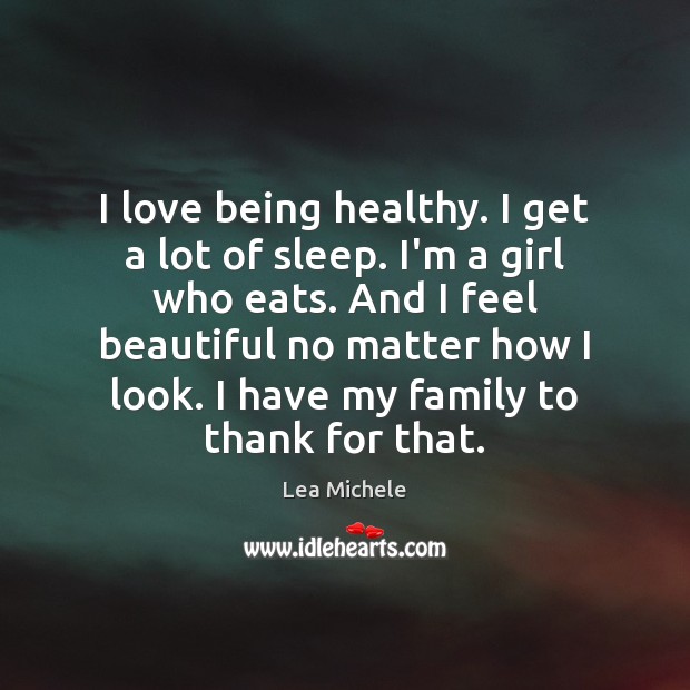 I love being healthy. I get a lot of sleep. I’m a Lea Michele Picture Quote