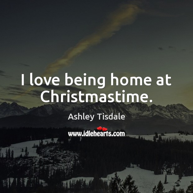 I love being home at Christmastime. Ashley Tisdale Picture Quote