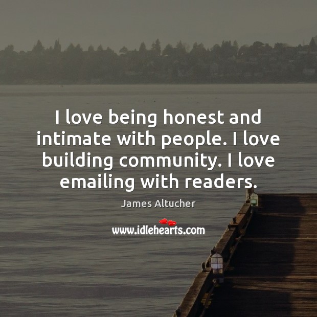 I love being honest and intimate with people. I love building community. James Altucher Picture Quote